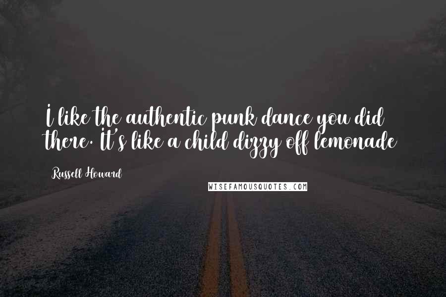 Russell Howard quotes: I like the authentic punk dance you did there. It's like a child dizzy off lemonade