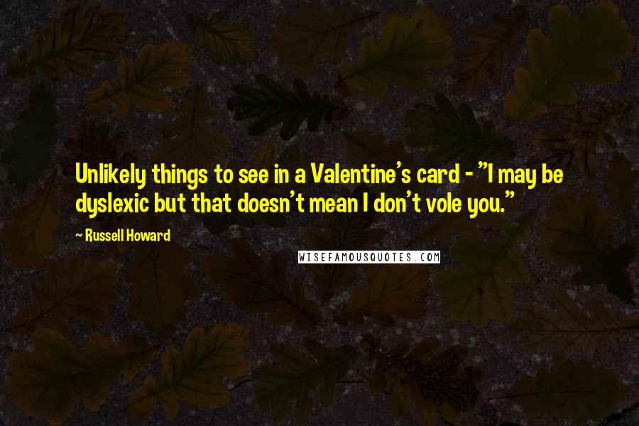 Russell Howard quotes: Unlikely things to see in a Valentine's card - "I may be dyslexic but that doesn't mean I don't vole you." Russell Howard quotes: Unlikely things to see in a Valentine's card - "I may be dyslexic but that doesn't mean I don't vole you."