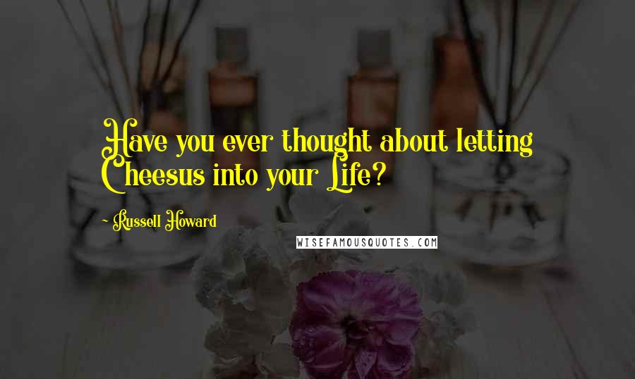 Russell Howard quotes: Have you ever thought about letting Cheesus into your Life?