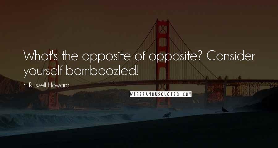 Russell Howard quotes: What's the opposite of opposite? Consider yourself bamboozled!