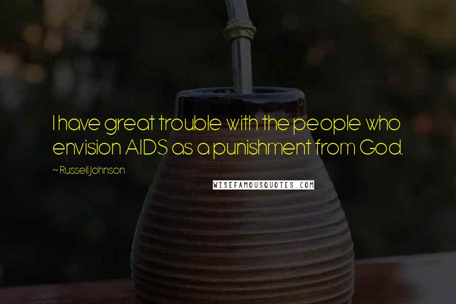 Russell Johnson quotes: I have great trouble with the people who envision AIDS as a punishment from God.