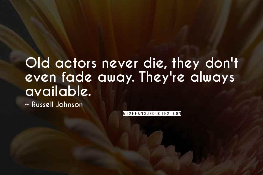 Russell Johnson quotes: Old actors never die, they don't even fade away. They're always available.