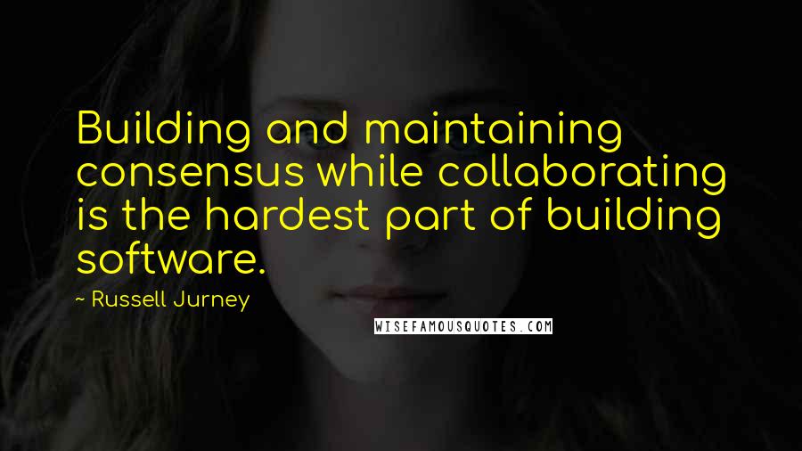 Russell Jurney quotes: Building and maintaining consensus while collaborating is the hardest part of building software.