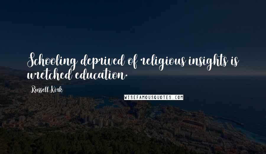 Russell Kirk quotes: Schooling deprived of religious insights is wretched education.