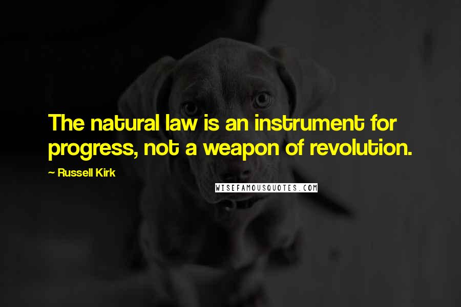 Russell Kirk quotes: The natural law is an instrument for progress, not a weapon of revolution.