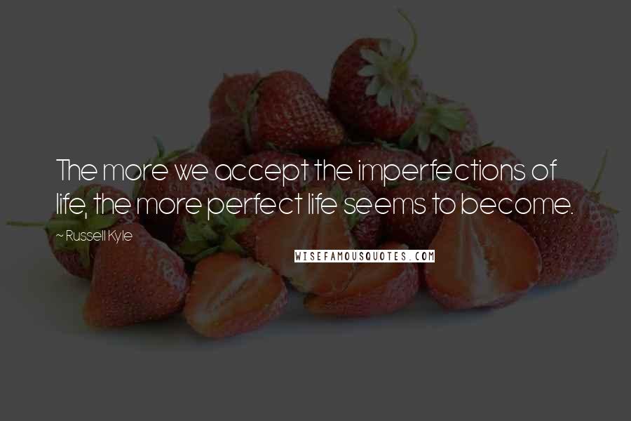 Russell Kyle quotes: The more we accept the imperfections of life, the more perfect life seems to become.