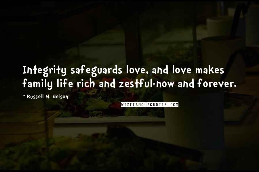 Russell M. Nelson quotes: Integrity safeguards love, and love makes family life rich and zestful-now and forever.