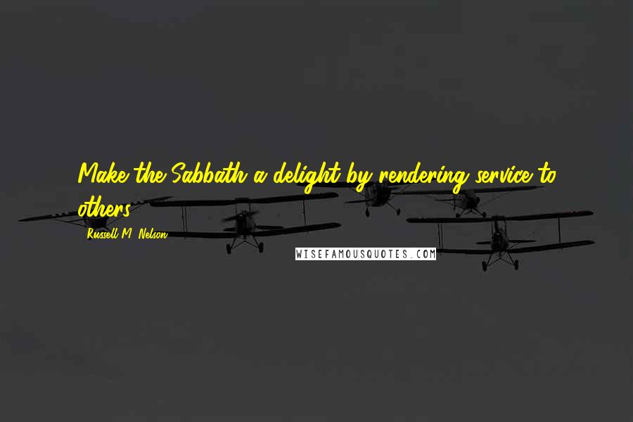 Russell M. Nelson quotes: Make the Sabbath a delight by rendering service to others. Russell M. Nelson quotes: Make the Sabbath a delight by rendering service to others.
