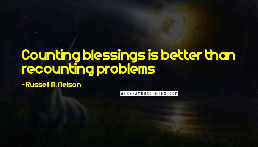 Russell M. Nelson quotes: Counting blessings is better than recounting problems Russell M. Nelson quotes: Counting blessings is better than recounting problems