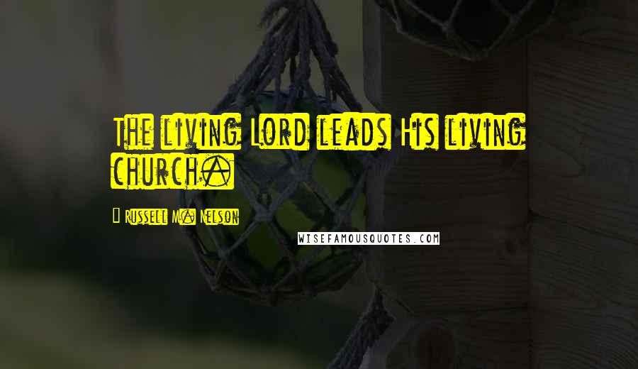 Russell M. Nelson quotes: The living Lord leads His living church. Russell M. Nelson quotes: The living Lord leads His living church.