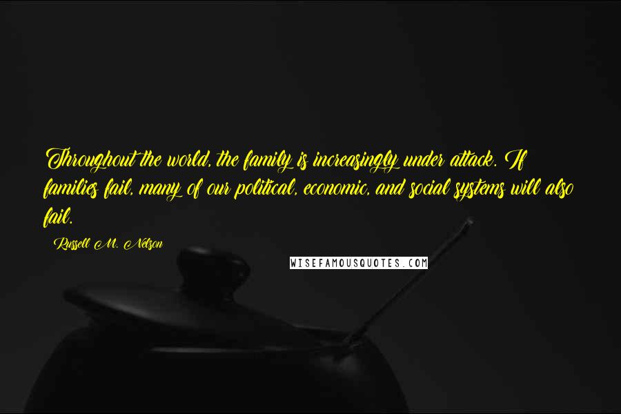 Russell M. Nelson quotes: Throughout the world, the family is increasingly under attack. If families fail, many of our political, economic, and social systems will also fail. Russell M. Nelson quotes: Throughout the world, the family is increasingly under attack. If families fail, many of our political, economic, and social systems will also fail.