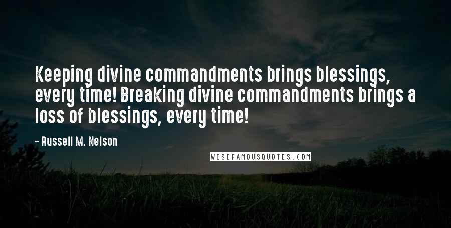 Russell M. Nelson quotes: Keeping divine commandments brings blessings, every time! Breaking divine commandments brings a loss of blessings, every time!