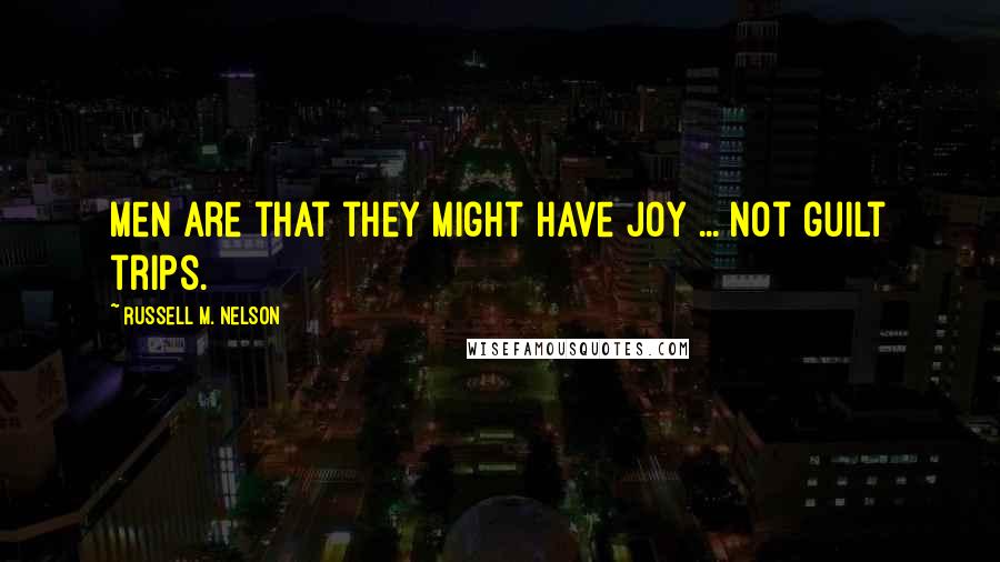 Russell M. Nelson quotes: Men are that they might have joy ... not guilt trips. Russell M. Nelson quotes: Men are that they might have joy ... not guilt trips.