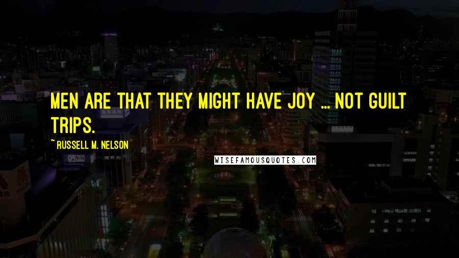 Russell M. Nelson quotes: Men are that they might have joy ... not guilt trips.