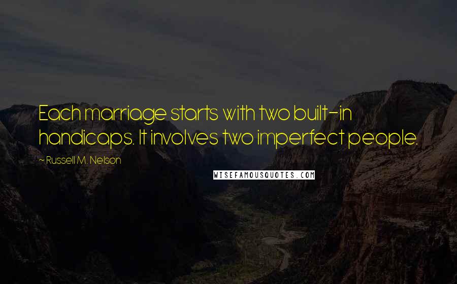 Russell M. Nelson quotes: Each marriage starts with two built-in handicaps. It involves two imperfect people.