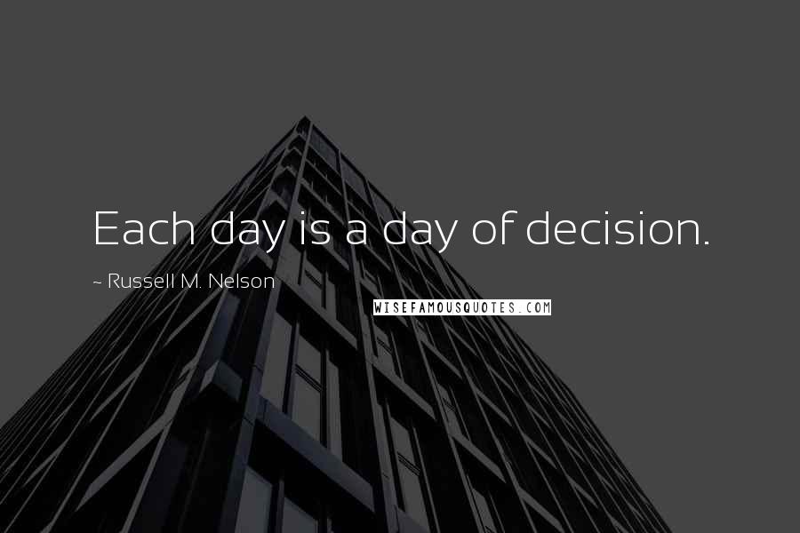 Russell M. Nelson quotes: Each day is a day of decision. Russell M. Nelson quotes: Each day is a day of decision.