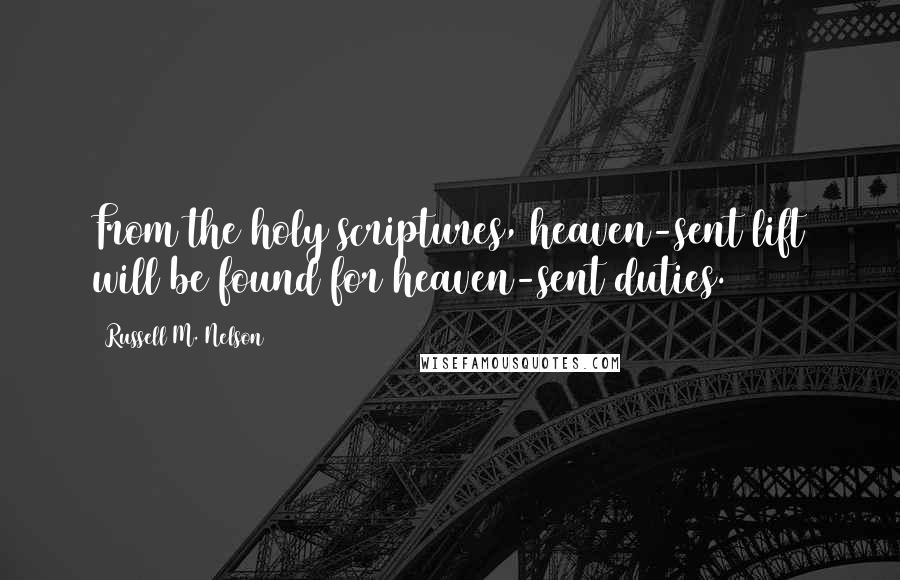 Russell M. Nelson quotes: From the holy scriptures, heaven-sent lift will be found for heaven-sent duties.