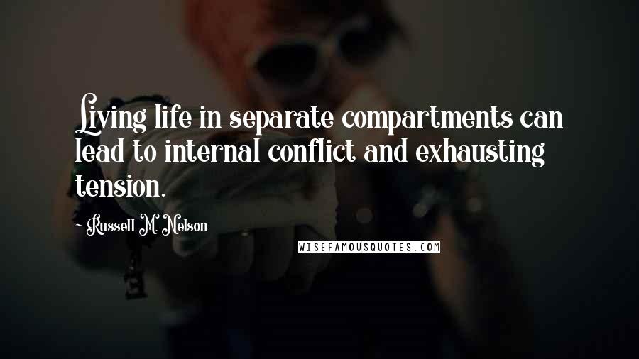 Russell M. Nelson quotes: Living life in separate compartments can lead to internal conflict and exhausting tension.