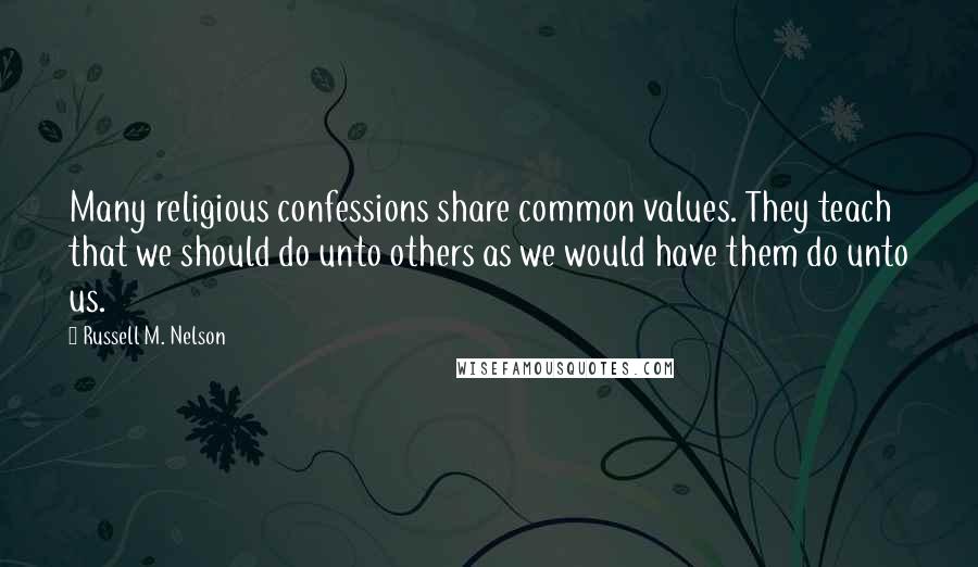 Russell M. Nelson quotes: Many religious confessions share common values. They teach that we should do unto others as we would have them do unto us.