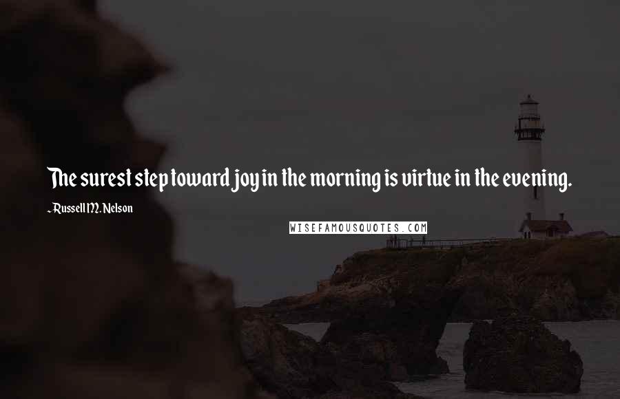 Russell M. Nelson quotes: The surest step toward joy in the morning is virtue in the evening. Russell M. Nelson quotes: The surest step toward joy in the morning is virtue in the evening.