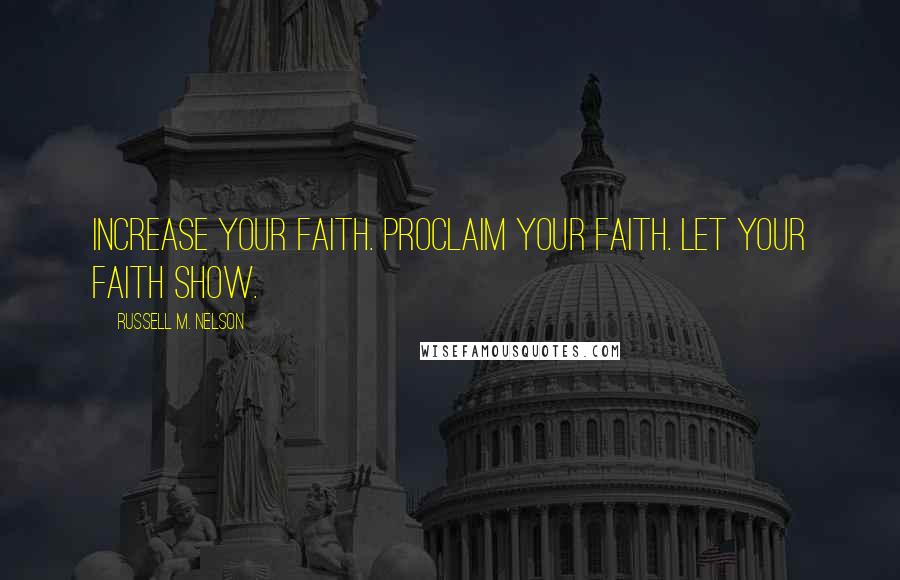 Russell M. Nelson quotes: Increase your faith. Proclaim your faith. Let your faith show.