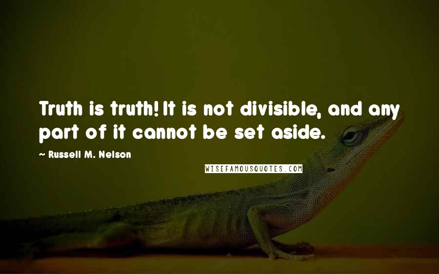 Russell M. Nelson quotes: Truth is truth! It is not divisible, and any part of it cannot be set aside. Russell M. Nelson quotes: Truth is truth! It is not divisible, and any part of it cannot be set aside.