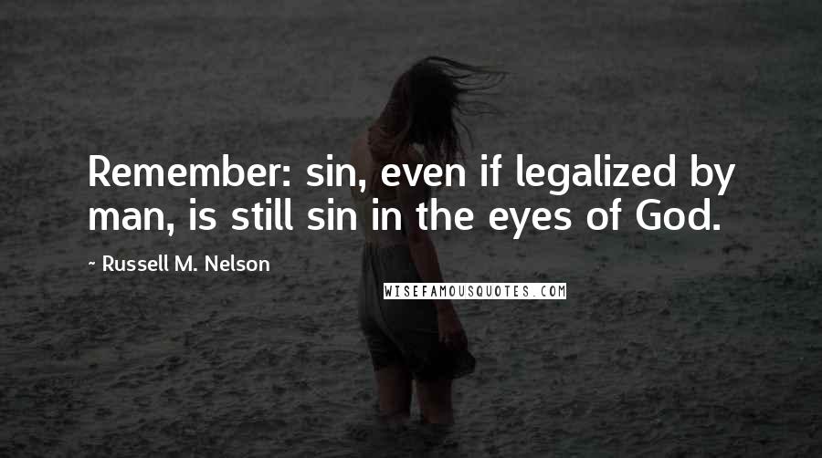 Russell M. Nelson quotes: Remember: sin, even if legalized by man, is still sin in the eyes of God. Russell M. Nelson quotes: Remember: sin, even if legalized by man, is still sin in the eyes of God.