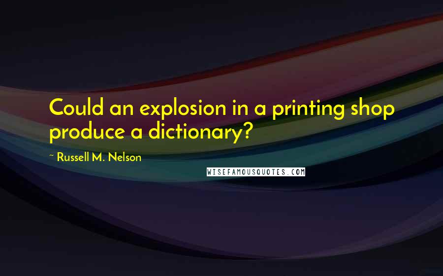 Russell M. Nelson quotes: Could an explosion in a printing shop produce a dictionary?