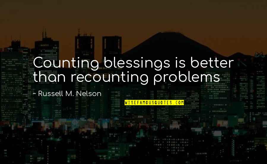 Russell M Nelson Quotes By Russell M. Nelson: Counting blessings is better than recounting problems