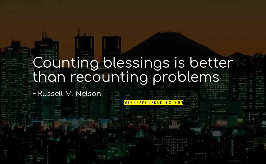 Russell M Nelson Quotes By Russell M. Nelson: Counting blessings is better than recounting problems Russell M Nelson Quotes By Russell M. Nelson: Counting blessings is better than recounting problems