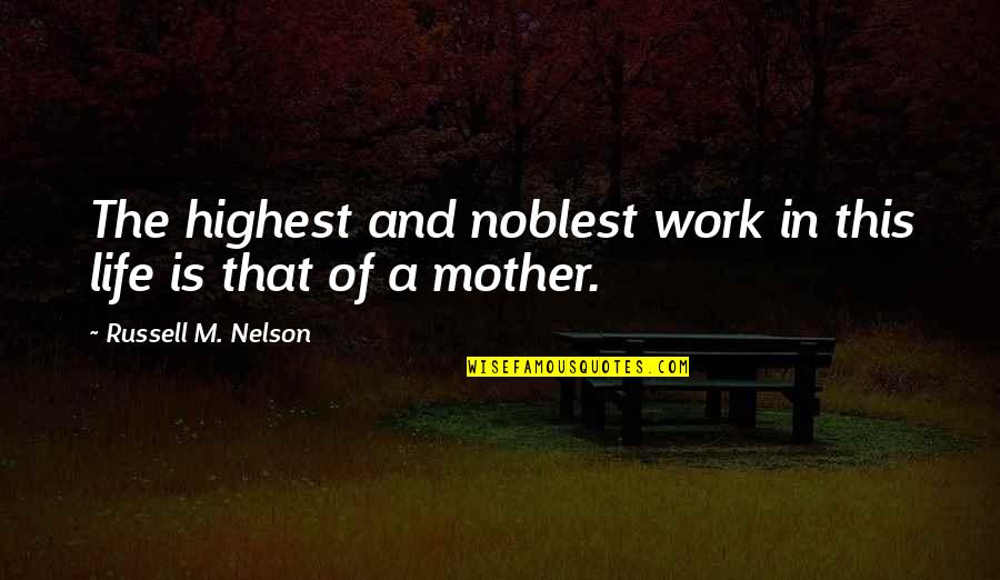 Russell M Nelson Quotes By Russell M. Nelson: The highest and noblest work in this life Russell M Nelson Quotes By Russell M. Nelson: The highest and noblest work in this life