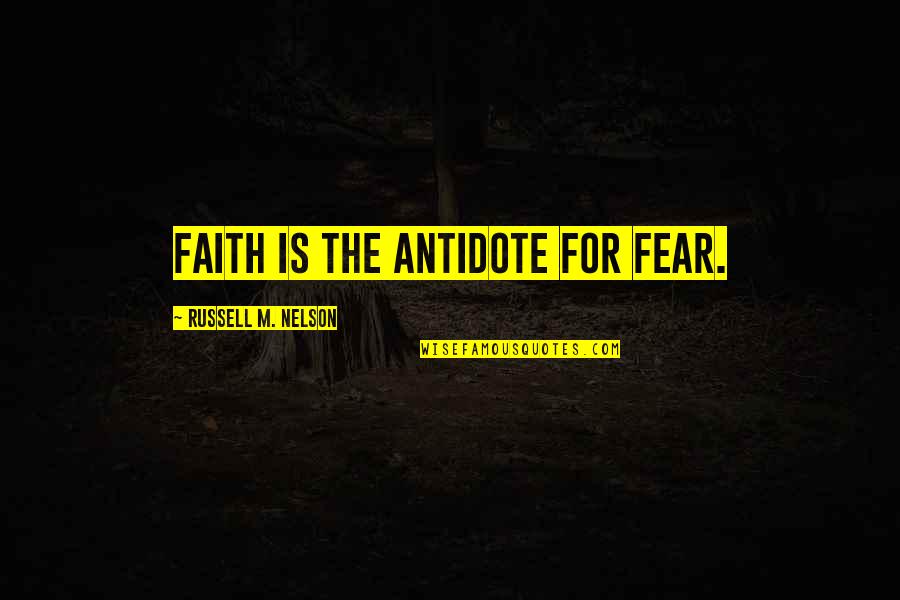 Russell M Nelson Quotes By Russell M. Nelson: Faith is the antidote for fear.