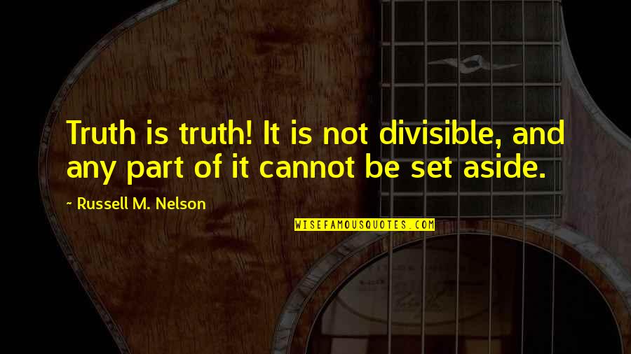Russell M Nelson Quotes By Russell M. Nelson: Truth is truth! It is not divisible, and