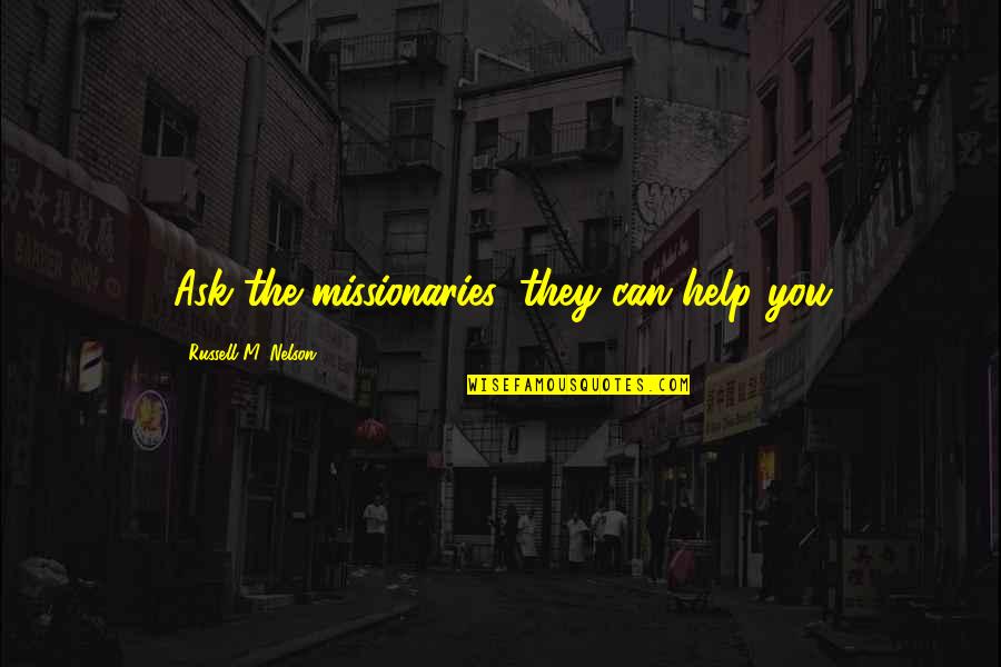 Russell M Nelson Quotes By Russell M. Nelson: Ask the missionaries, they can help you