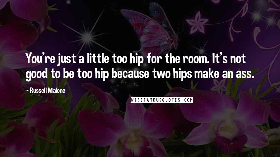 Russell Malone quotes: You're just a little too hip for the room. It's not good to be too hip because two hips make an ass.