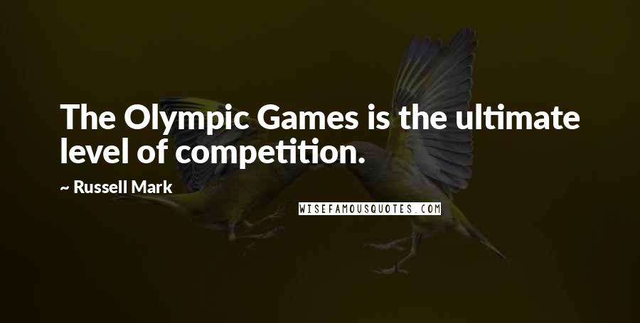 Russell Mark quotes: The Olympic Games is the ultimate level of competition.