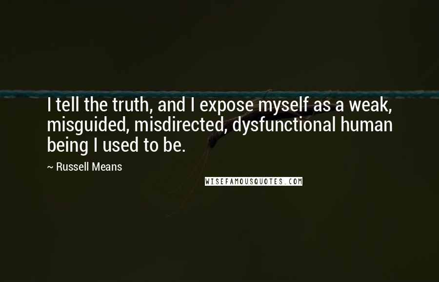 Russell Means quotes: I tell the truth, and I expose myself as a weak, misguided, misdirected, dysfunctional human being I used to be.