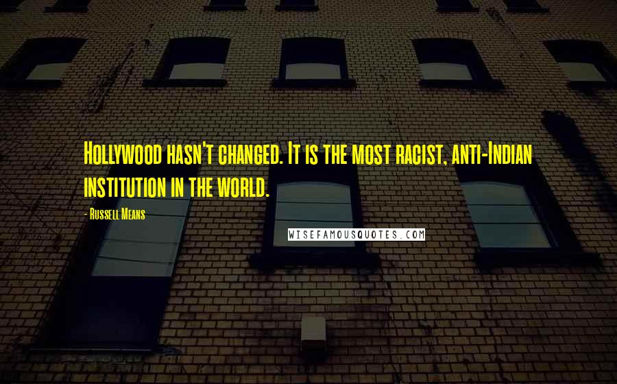 Russell Means quotes: Hollywood hasn't changed. It is the most racist, anti-Indian institution in the world.