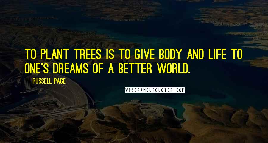 Russell Page quotes: To plant trees is to give body and life to one's dreams of a better world.