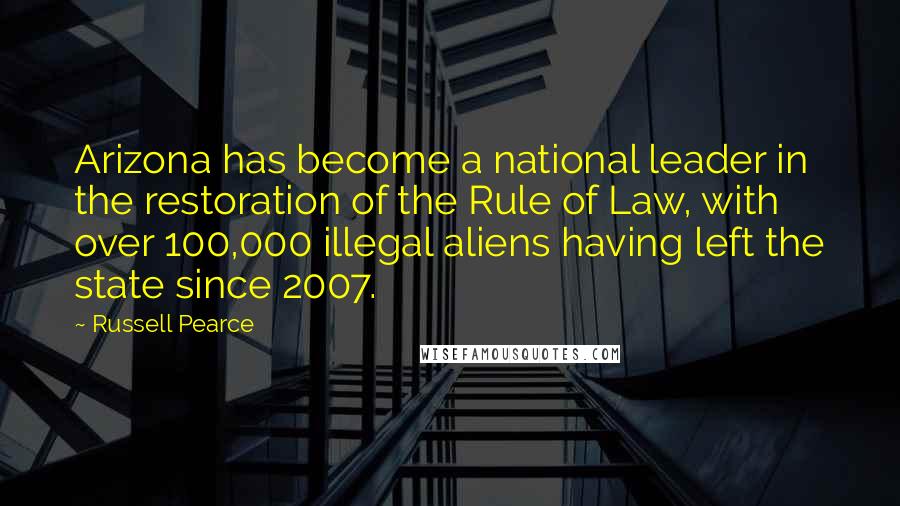 Russell Pearce quotes: Arizona has become a national leader in the restoration of the Rule of Law, with over 100,000 illegal aliens having left the state since 2007.