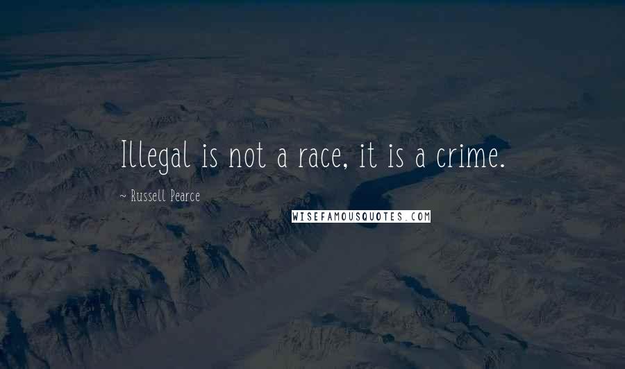 Russell Pearce quotes: Illegal is not a race, it is a crime.