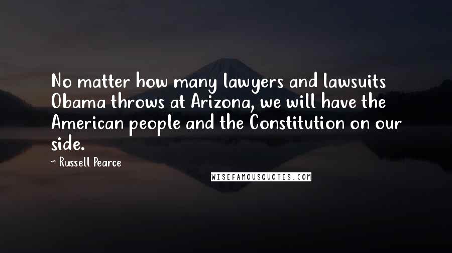 Russell Pearce quotes: No matter how many lawyers and lawsuits Obama throws at Arizona, we will have the American people and the Constitution on our side.