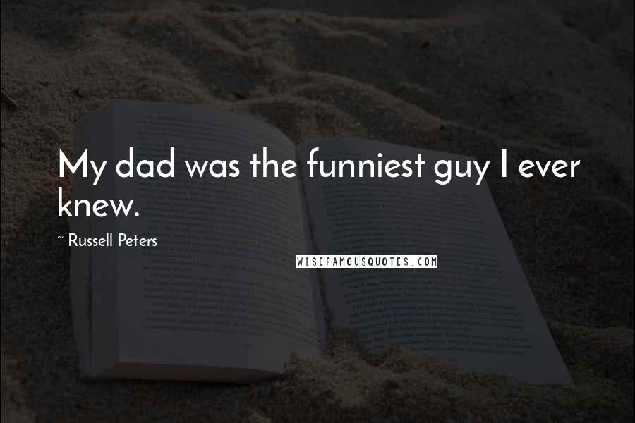 Russell Peters quotes: My dad was the funniest guy I ever knew.