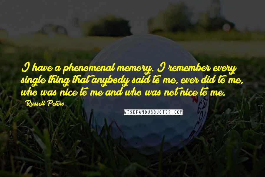 Russell Peters quotes: I have a phenomenal memory. I remember every single thing that anybody said to me, ever did to me, who was nice to me and who was not nice to
