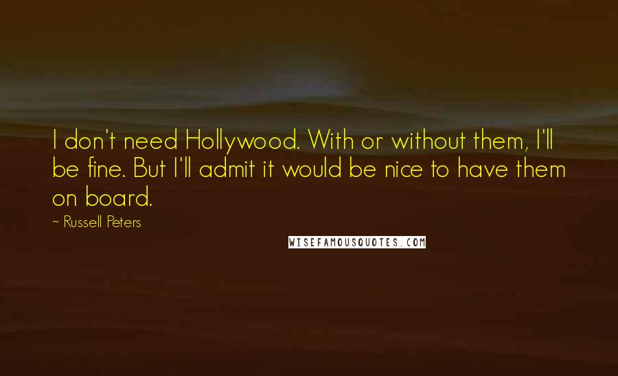 Russell Peters quotes: I don't need Hollywood. With or without them, I'll be fine. But I'll admit it would be nice to have them on board.