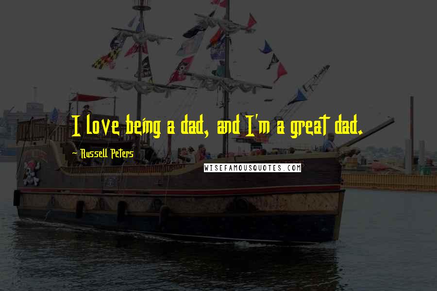 Russell Peters quotes: I love being a dad, and I'm a great dad.