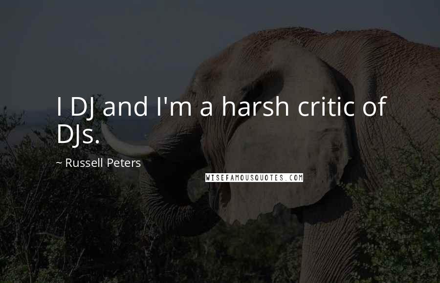 Russell Peters quotes: I DJ and I'm a harsh critic of DJs.