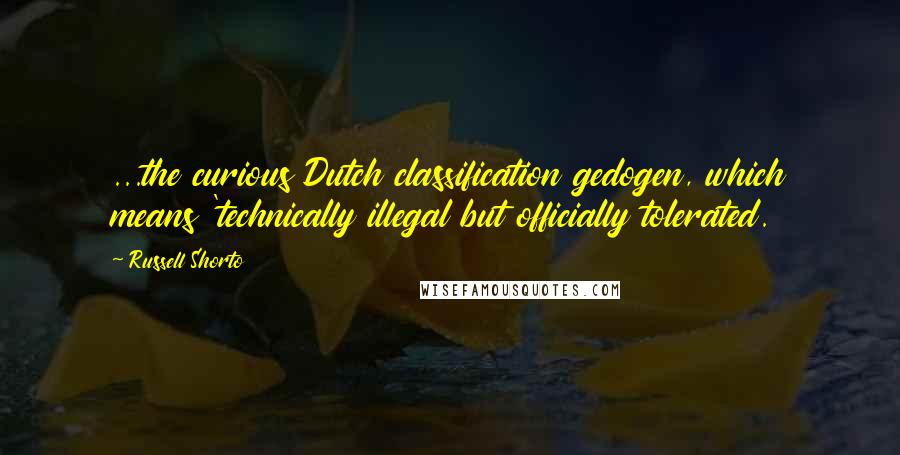 Russell Shorto quotes: ...the curious Dutch classification gedogen, which means 'technically illegal but officially tolerated. Russell Shorto quotes: ...the curious Dutch classification gedogen, which means 'technically illegal but officially tolerated.