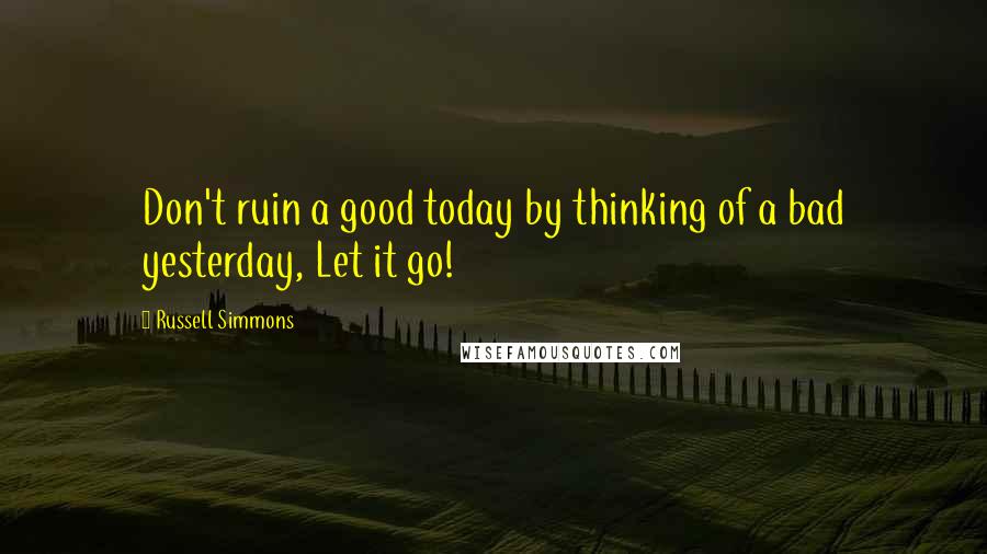 Russell Simmons quotes: Don't ruin a good today by thinking of a bad yesterday, Let it go!
