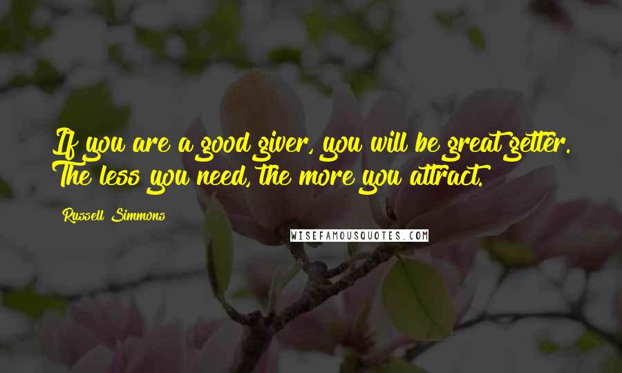 Russell Simmons quotes: If you are a good giver, you will be great getter. The less you need, the more you attract.